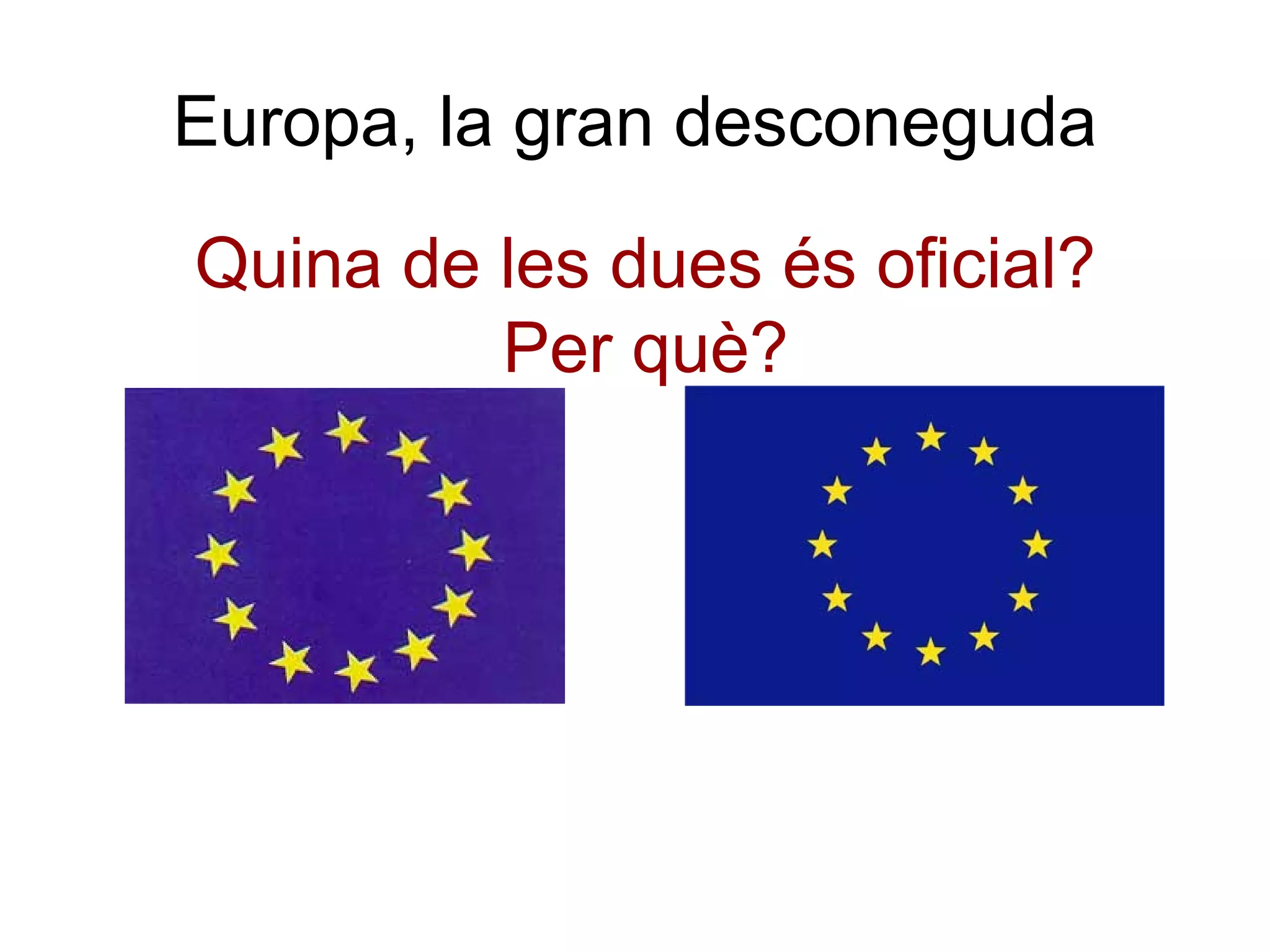 Europa, la gran desconeguda

Quina de les dues és oficial?
         Per què?
 