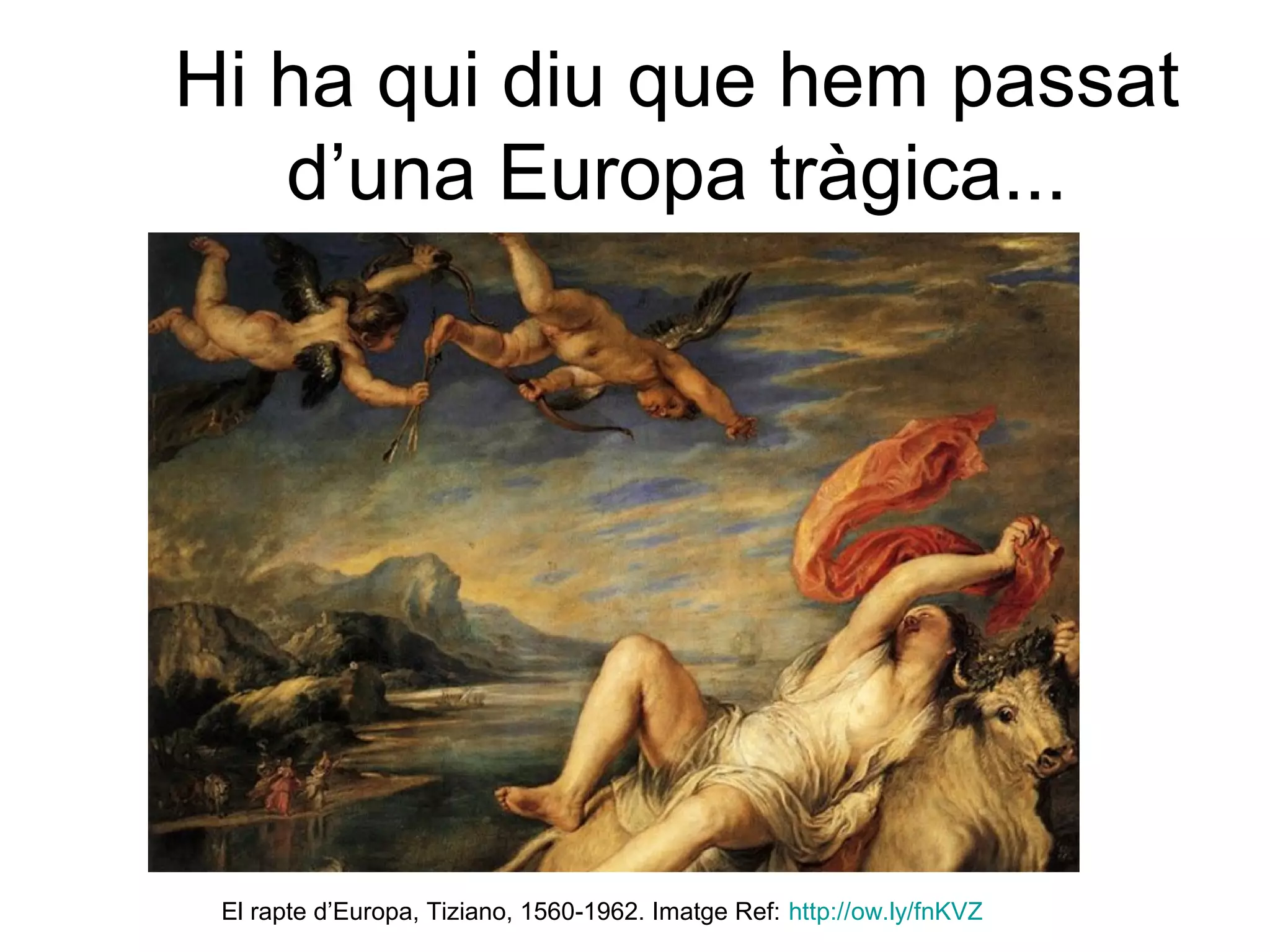 Hi ha qui diu que hem passat
   d’una Europa tràgica...




 El rapte d’Europa, Tiziano, 1560-1962. Imatge Ref: http://ow.ly/fnKVZ
 