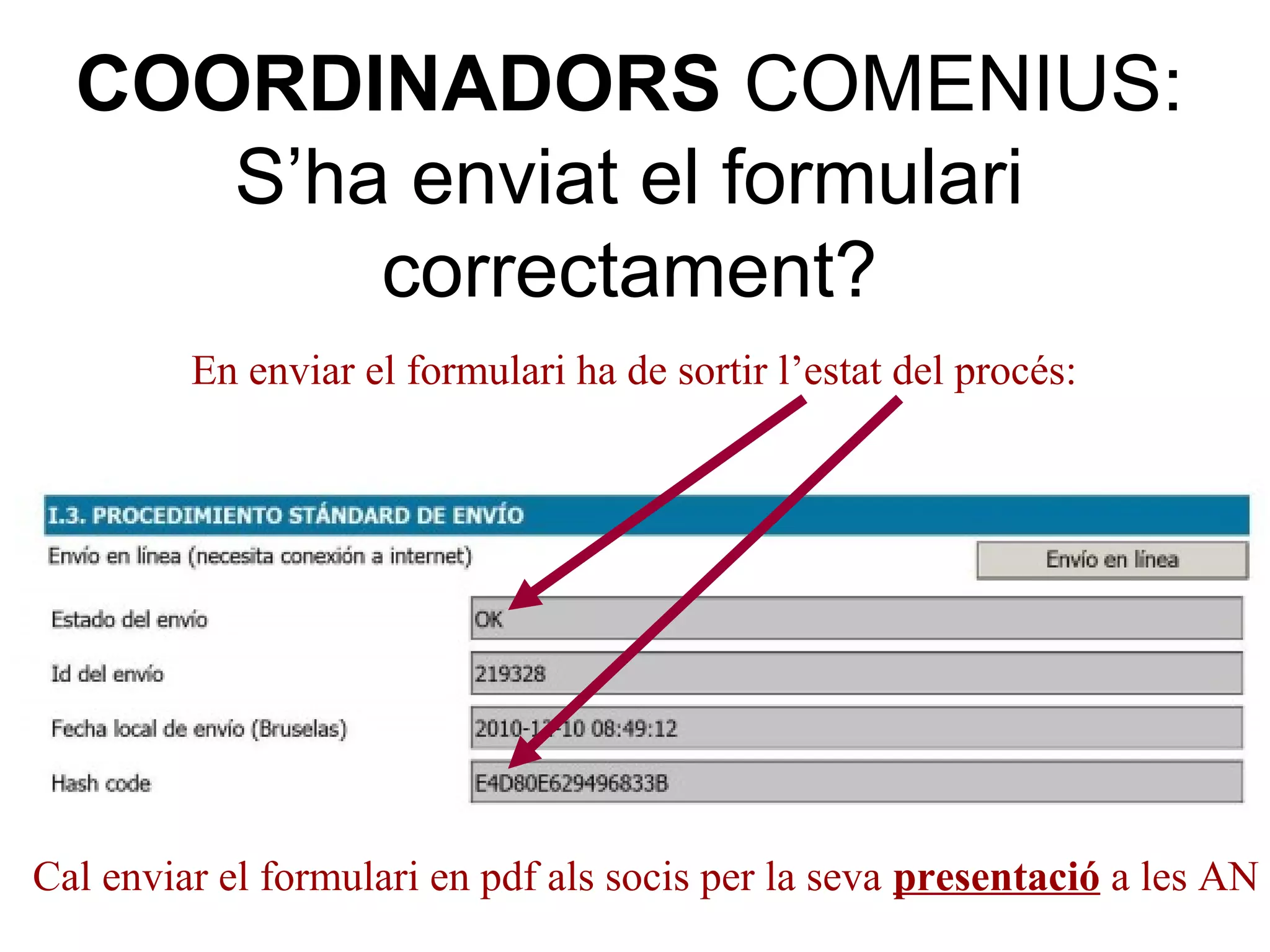 COORDINADORS COMENIUS:
     S’ha enviat el formulari
         correctament?
         En enviar el formulari ha de sortir l’estat del procés:




Cal enviar el formulari en pdf als socis per la seva presentació a les AN
 