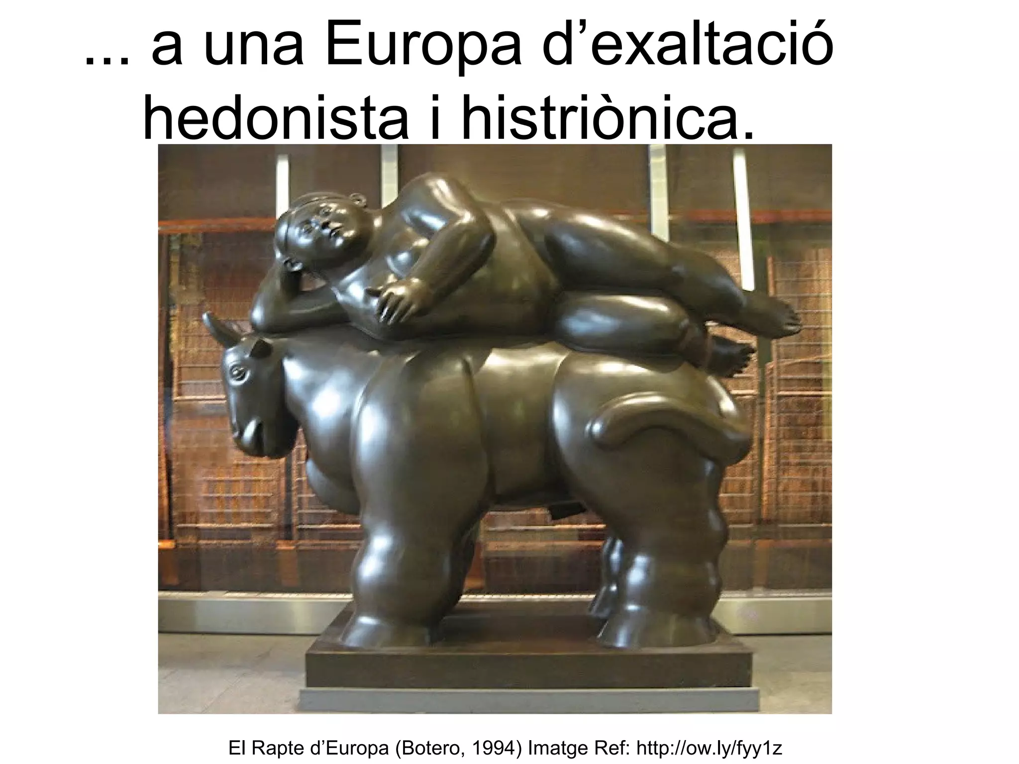 ... a una Europa d’exaltació
   hedonista i histriònica.




     El Rapte d’Europa (Botero, 1994) Imatge Ref: http://ow.ly/fyy1z
 