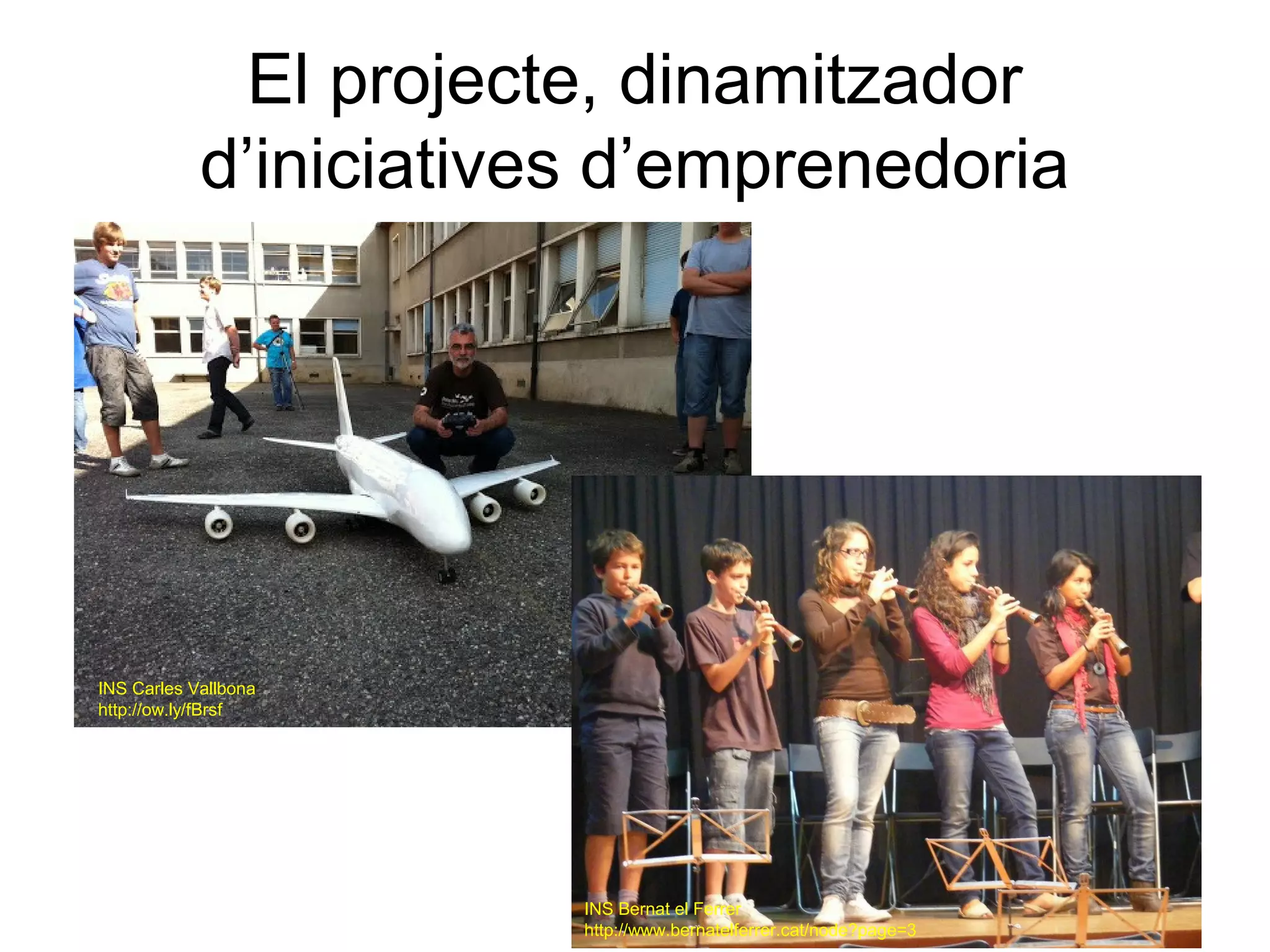 El projecte, dinamitzador
            d’iniciatives d’emprenedoria




INS Carles Vallbona
http://ow.ly/fBrsf




                        INS Bernat el Ferrer
                        http://www.bernatelferrer.cat/node?page=3
 