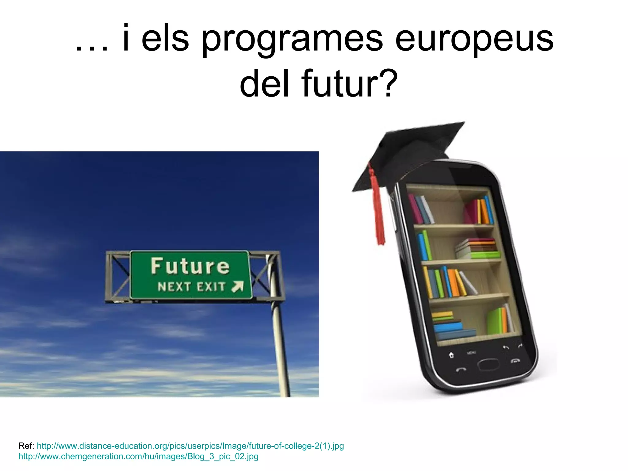 … i els programes europeus
                        del futur?




Ref: http://www.distance-education.org/pics/userpics/Image/future-of-college-2(1).jpg
http://www.chemgeneration.com/hu/images/Blog_3_pic_02.jpg
 