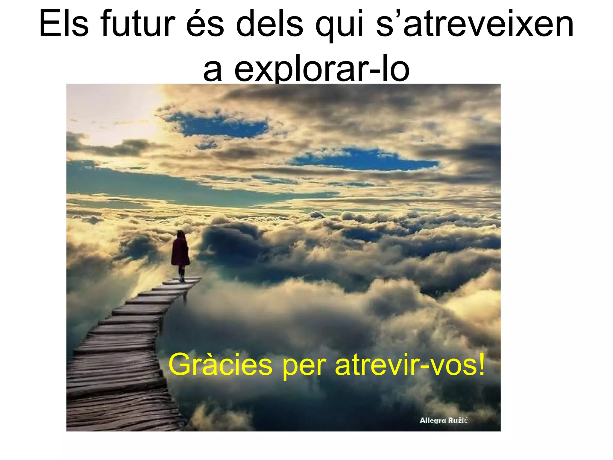 Els futur és dels qui s’atreveixen
           a explorar-lo




        Gràcies per atrevir-vos!
 