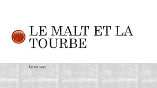 Le maltage
 