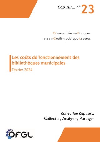 Observatoire des Finances
et de la Gestion publique Locales
Les coûts de fonctionnement des
bibliothèques municipales
Février 2024
23
Collection Cap sur…
Collecter, Analyser, Partager
Cap sur… n°
 