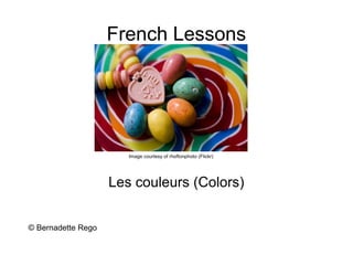 French Lessons




                       Image courtesy of rhoftonphoto (Flickr)




                    Les couleurs (Colors)


© Bernadette Rego
 