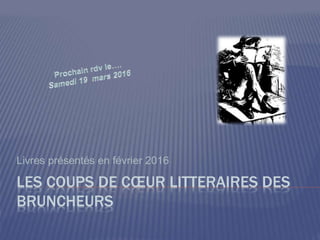 LES COUPS DE CŒUR LITTERAIRES DES
BRUNCHEURS
Livres présentés en février 2016
 