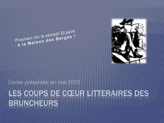LES COUPS DE CŒUR LITTERAIRES DES
BRUNCHEURS
Livres présentés en mai 2015
 
