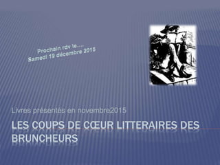 LES COUPS DE CŒUR LITTERAIRES DES
BRUNCHEURS
Livres présentés en novembre2015
 