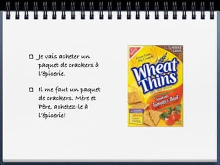 Je vais acheter un
paquet de crackers à
l’épicerie.

Il me faut un paquet
de crackers. Mère et
Père, achetez-le à
l’épicerie!
 