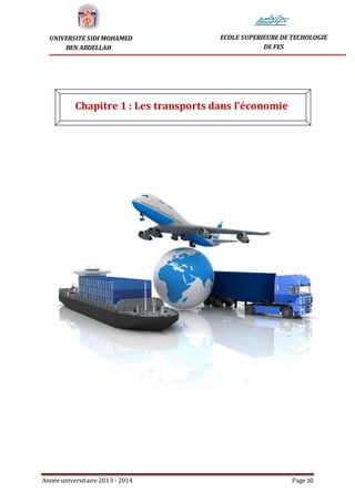 Année universitaire 2013 - 2014 Page 10
UNIVERSITE SIDI MOHAMED
BEN ABDELLAH
ECOLE SUPERIEURE DE TECHOLOGIE
DE FES
Chapitre 1 : Les transports dans l’économie
 