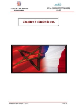 Année universitaire 2013 - 2014 Page 62
UNIVERSITE SIDI MOHAMED
BEN ABDELLAH
ECOLE SUPERIEURE DE TECHOLOGIE
DE FES
Chapitre 3 : Etude de cas.
 