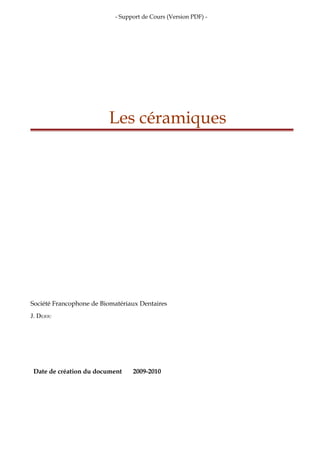 - Support de Cours (Version PDF) -
Les céramiques
Société Francophone de Biomatériaux Dentaires
J. DEJOU
Date de création du document 2009-2010
 