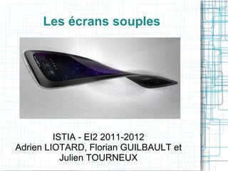 Les écrans souples ISTIA - EI2 2011-2012 Adrien LIOTARD, Florian GUILBAULT et Julien TOURNEUX 