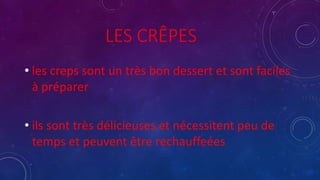 LES CRÊPES
• les creps sont un très bon dessert et sont faciles
à préparer
• ils sont très délicieuses et nécessitent peu de
temps et peuvent être rechauffeées