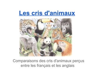 Les cris d'animaux




Comparaisons des cris d'animaux perçus
   entre les français et les anglais
 