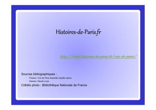 HistoiresHistoiresHistoiresHistoiresHistoiresHistoiresHistoiresHistoires--------dededededededede--------Paris.frParis.frParis.frParis.frParis.frParis.frParis.frParis.fr
http://www.histoireshttp://www.histoireshttp://www.histoireshttp://www.histoires----dededede----paris.fr/crisparis.fr/crisparis.fr/crisparis.fr/cris----dededede----paris/paris/paris/paris/
Sources bibliographiques :
◦ Poisson. Cris de Paris dessinés d’après nature
◦ Desrais, Claude Louis
Crédits photo : Bibliothèque Nationale de France
http://www.histoireshttp://www.histoireshttp://www.histoireshttp://www.histoires----dededede----paris.fr/crisparis.fr/crisparis.fr/crisparis.fr/cris----dededede----paris/paris/paris/paris/
 