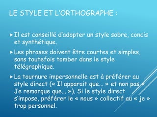 LE STYLE ET L’ORTHOGRAPHE :
Il est conseillé d’adopter un style sobre, concis
et synthétique.
Les phrases doivent être c...