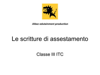 Le scritture di assestamento
Classe III ITC
Albez edutainment production
 
