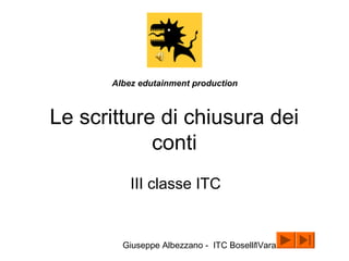 Giuseppe Albezzano - ITC Boselli Varazze1
Le scritture di chiusura dei
conti
III classe ITC
Albez edutainment production
 