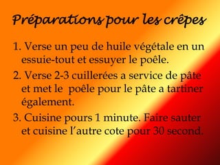 Préparations pour les crêpes 1. Verse un peu de huile végétale en un essuie-tout et essuyer le poêle.2. Verse 2-3 cuillerées a service de pâte et met le  poêle pour le pâte a tartiner également.3. Cuisine pours 1 minute. Faire sauter et cuisine l’autre cote pour 30 second.  