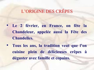 L’ORIGINE DES CRÊPES
• Le 2 février, en France, on fête la
Chandeleur, appelée aussi la Fête des
Chandelles.
• Tous les an...