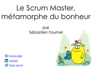 Le Scrum Master,
métamorphe du bonheur
@seb_fournel
par
Sébastien Fournel
Linkedin
Culture agile
 