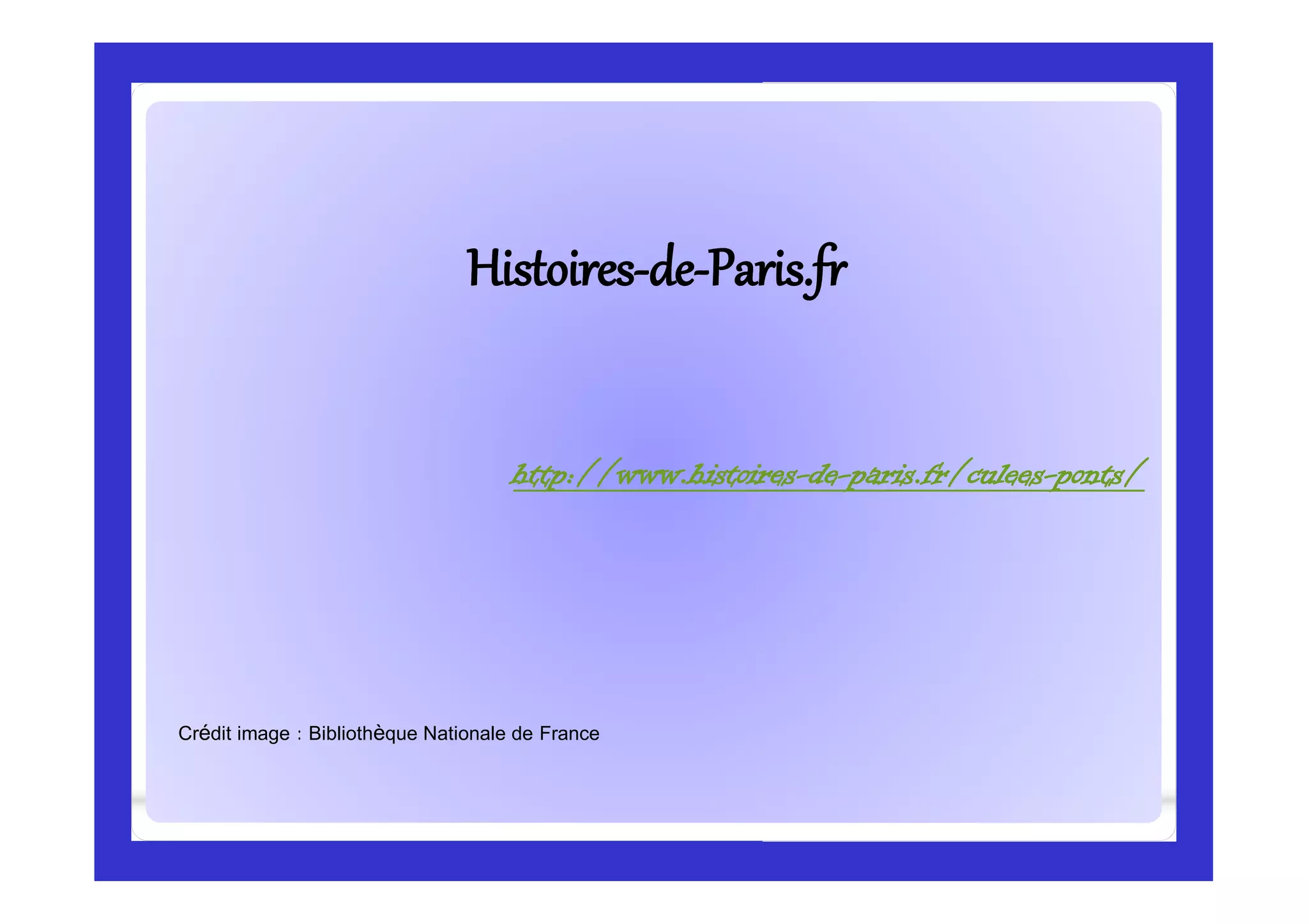 HistoiresHistoires--dede--Paris.frParis.fr
Crédit image : Bibliothèque Nationale de France
http://www.histoires-de-paris.fr/culees-ponts/