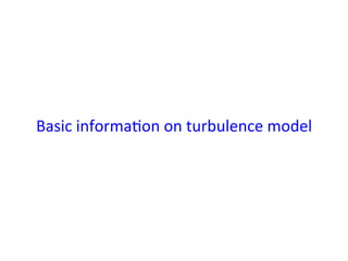 Basic	
  informa*on	
  on	
  turbulence	
  model	
  
	
 