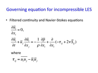 Governing	
  equa*on	
  for	
  incompressible	
  LES	
•  Filtered	
  con*nuity	
  and	
  Navier-­‐Stokes	
  equa*ons	
  
	...