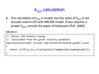 kSGS	
  calcula*on	
//-­‐	
  Return	
  SGS	
  kinetic	
  energy	
  
//	
  	
  calculated	
  from	
  the	
  given	
  veloci...