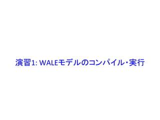 演習1:	
  WALEモデルのコンパイル・実行	
  
 