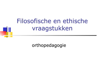 Filosofische en ethische vraagstukken orthopedagogie 