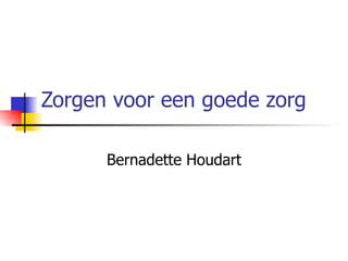 Zorgen voor een goede zorg Bernadette Houdart 