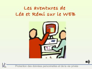 Les aventures de
Léa et Rémi sur le WEB

Protection des données personnelles et de la vie privée

 