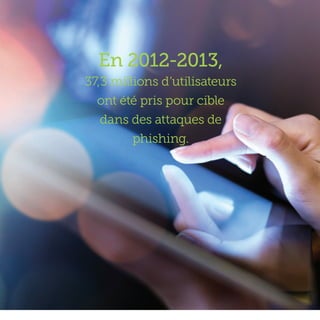 En 2012-2013,
37,3 millions d’utilisateurs
ont été pris pour cible
dans des attaques de
phishing.
 