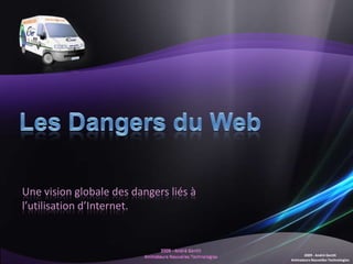 Une vision globale des dangers liés à
l’utilisation d’Internet.



                                               2009 - André Gentit
                                        Animateurs Nouvelles Technologies
 
