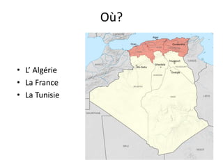 Où?
• L’ Algérie
• La France
• La Tunisie
 