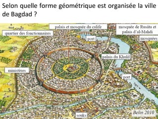Selon quelle forme géométrique est organisée la ville
de Bagdad ?
 