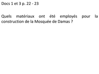 Docs 1 et 3 p. 22 - 23
Quels matériaux ont été employés pour la
construction de la Mosquée de Damas ?
 