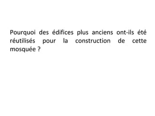 Pourquoi des édifices plus anciens ont-ils été
réutilisés pour la construction de cette
mosquée ?
 
