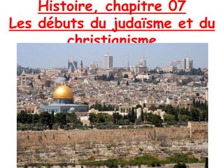 Histoire, chapitre 07
Les débuts du judaïsme et du
christianisme
 