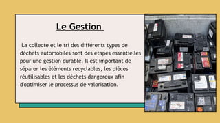 Le Gestion
La collecte et le tri des différents types de
déchets automobiles sont des étapes essentielles
pour une gestion durable. Il est important de
séparer les éléments recyclables, les pièces
réutilisables et les déchets dangereux afin
d'optimiser le processus de valorisation.
 