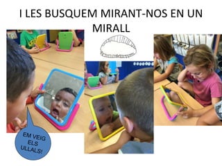 I LES BUSQUEM MIRANT-NOS EN UN
MIRALL
 