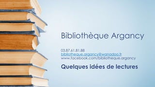 Bibliothèque Argancy
03.87.61.81.88
bibliotheque.argancy@wanadoo.fr
www.facebook.com/bibliotheque.argancy
Quelques idées de lectures
 