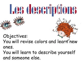 Objectives:
You will revise colors and learn new
ones.
You will learn to describe yourself
and someone else.
 
