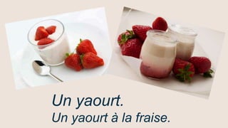 Un yaourt.
Un yaourt à la fraise.