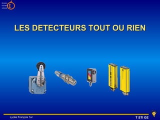 Ministère
Education
nationale   E



                LES DETECTEURS TOUT OU RIEN




            Lycée François 1er          T STI GE
 