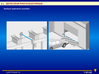 2)     DETECTEUR PHOTO-ELECTRIQUE

     Quelques applications possibles :




       Lycée François 1er                T STI GE
 