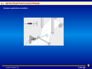 2)     DETECTEUR PHOTO-ELECTRIQUE

     Quelques applications possibles :




       Lycée François 1er                T STI GE
 